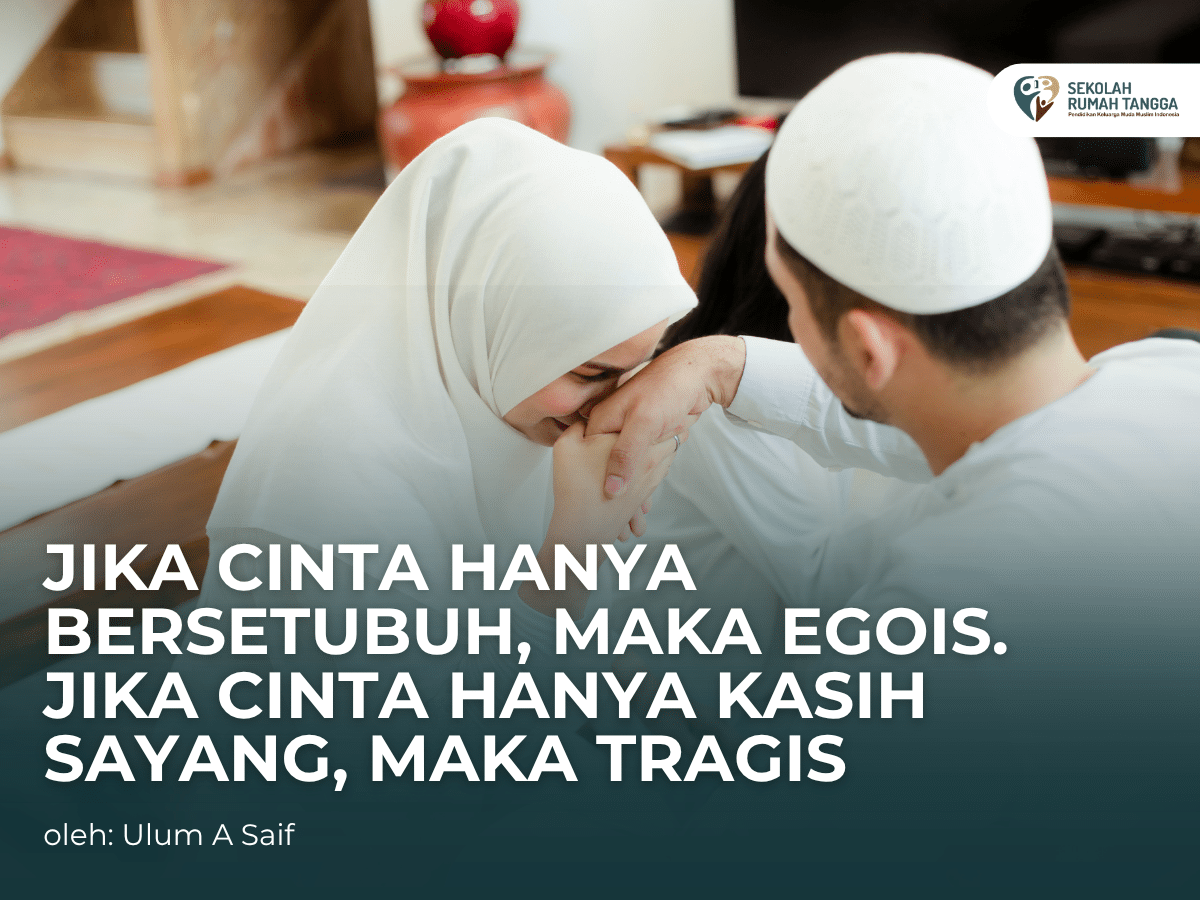 Jika Cinta hanya Bersetubuh, maka Egois. Jika Cinta hanya Kasih Sayang, maka Tragis